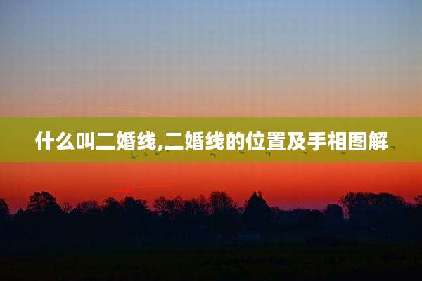 什么叫二婚线,二婚线的位置及手相图解