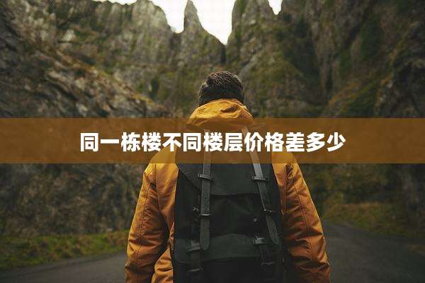 同一栋楼不同楼层价格差多少