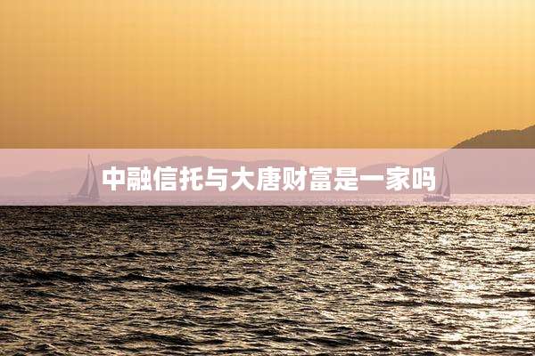 中融信托与大唐财富是一家吗