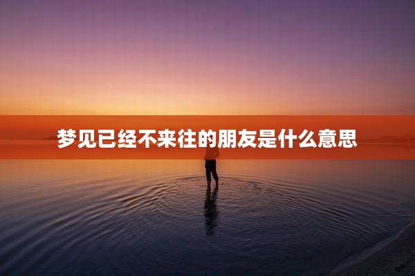 梦见已经不来往的朋友是什么意思