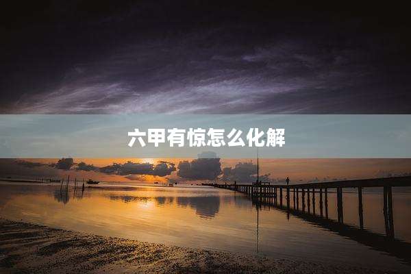 六甲有惊怎么化解