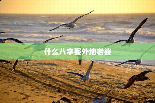 什么八字娶外地老婆