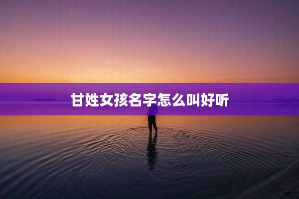 甘姓女孩名字怎么叫好听