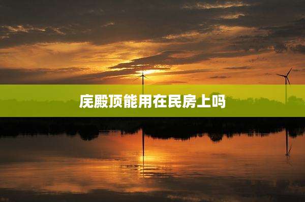 庑殿顶能用在民房上吗