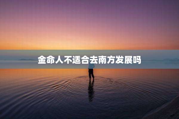 金命人不适合去南方发展吗