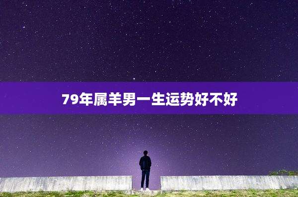 79年属羊男一生运势好不好