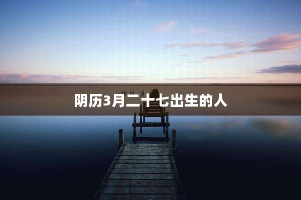 阴历3月二十七出生的人