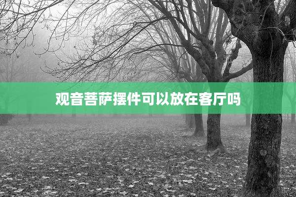 观音菩萨摆件可以放在客厅吗