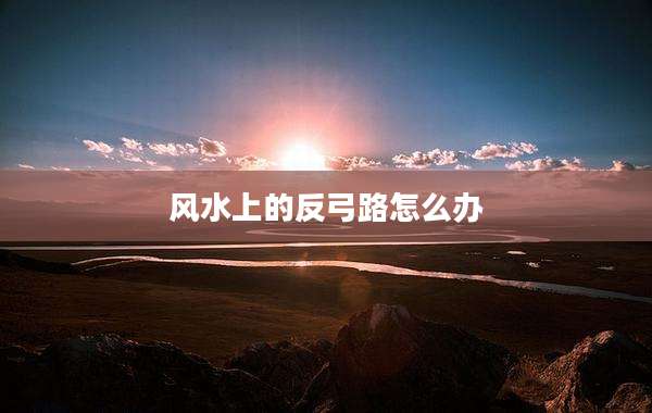 风水上的反弓路怎么办