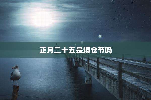 正月二十五是填仓节吗