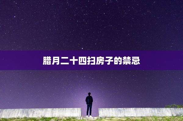 腊月二十四扫房子的禁忌