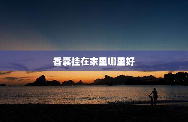 香囊挂在家里哪里好