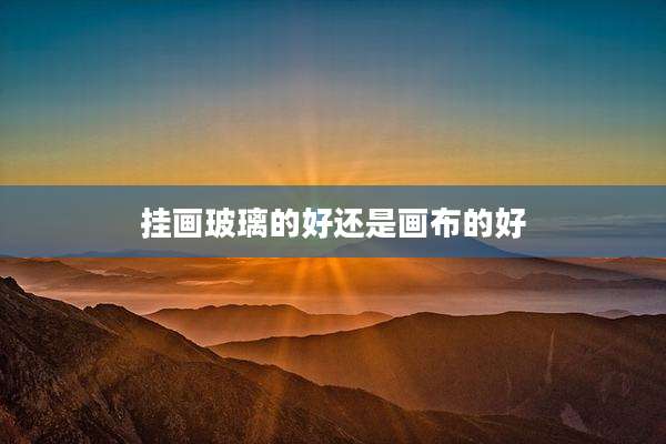 挂画玻璃的好还是画布的好