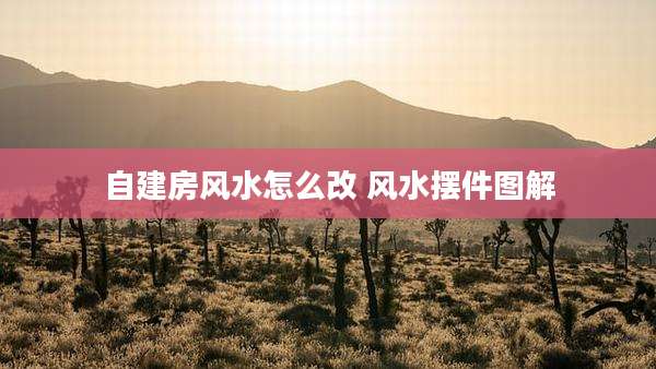 自建房风水怎么改 风水摆件图解