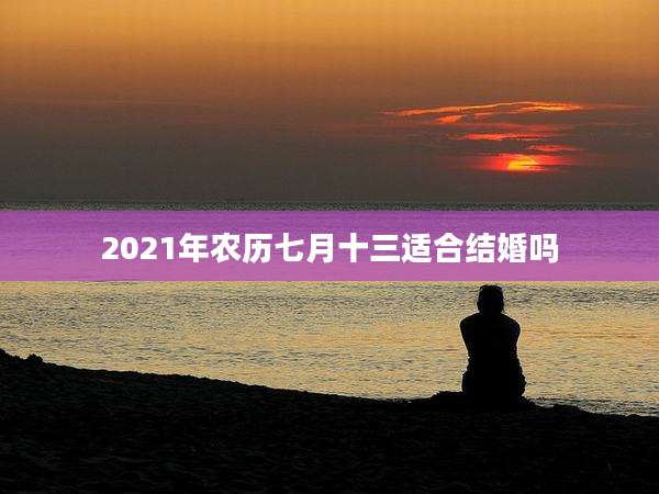 2021年农历七月十三适合结婚吗