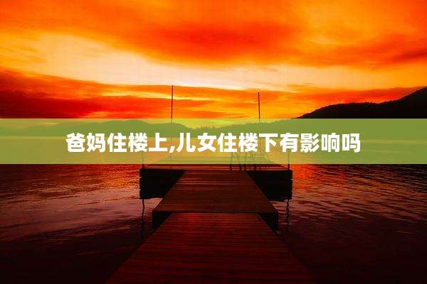 爸妈住楼上,儿女住楼下有影响吗