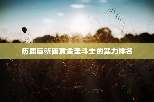 历届巨蟹座黄金圣斗士的实力排名