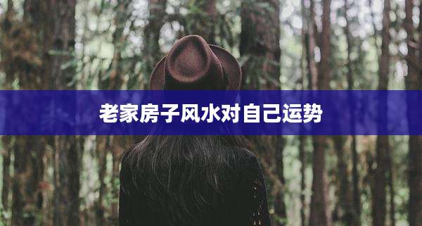 老家房子风水对自己运势