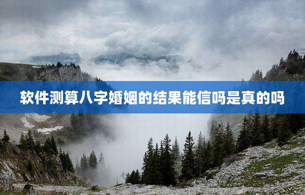 软件测算八字婚姻的结果能信吗是真的吗
