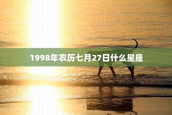 1998年农历七月27日什么星座