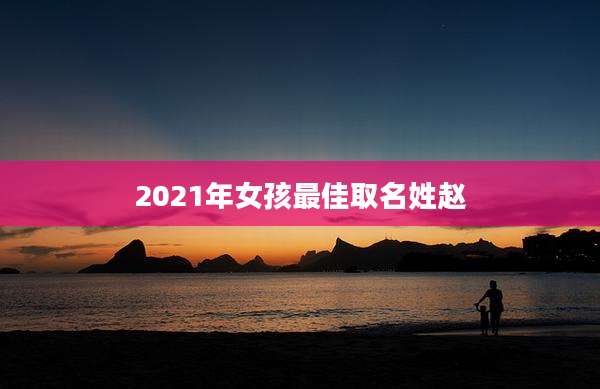 2021年女孩最佳取名姓赵