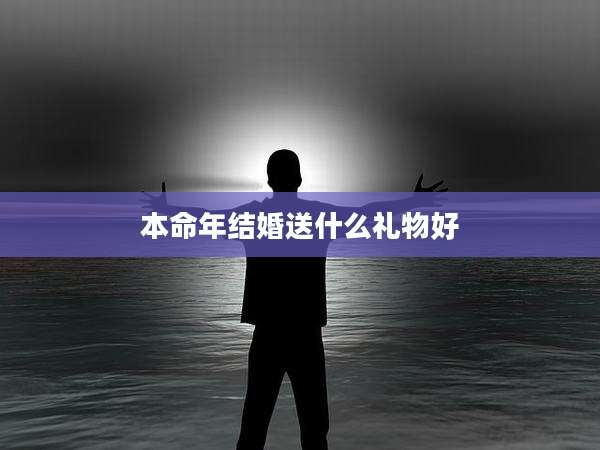 本命年结婚送什么礼物好