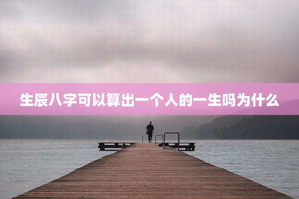 生辰八字可以算出一个人的一生吗为什么