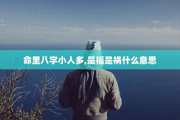 命里八字小人多,是福是祸什么意思