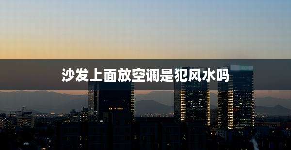 沙发上面放空调是犯风水吗