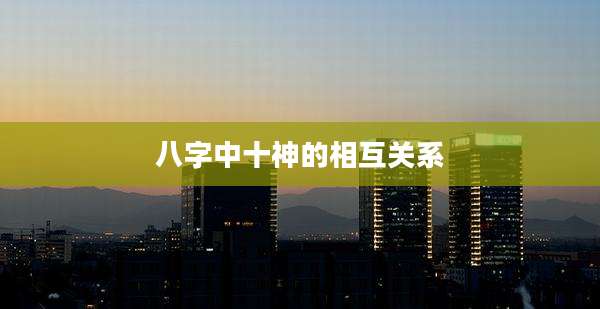 八字中十神的相互关系