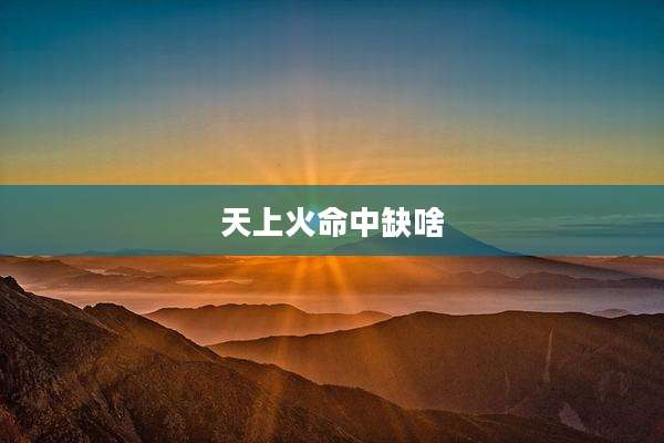 天上火命中缺啥