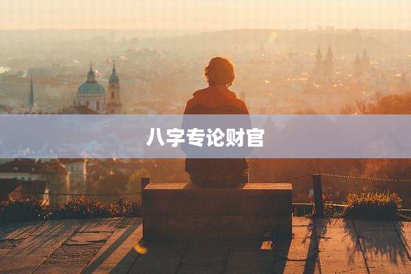 八字专论财官