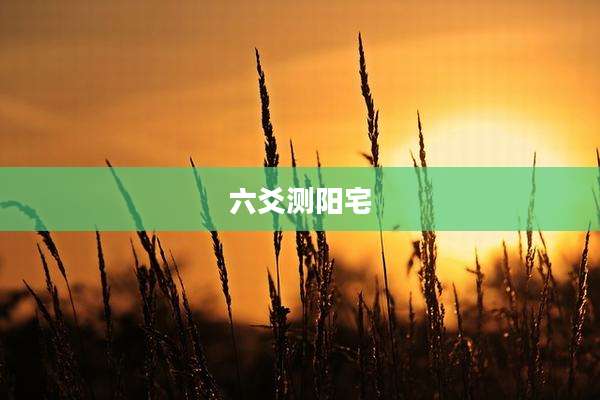 六爻测阳宅