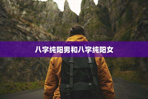 八字纯阳男和八字纯阳女
