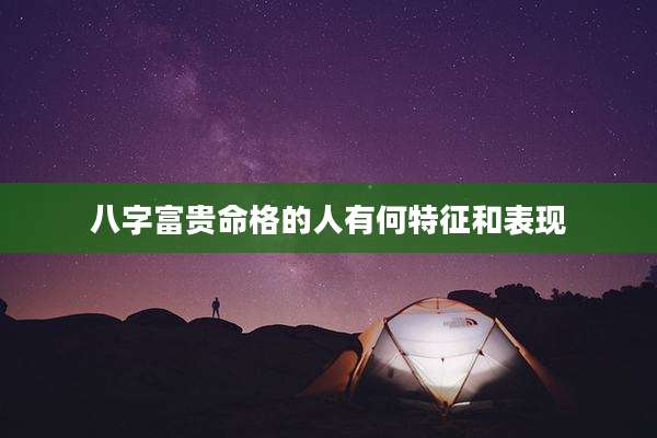 八字富贵命格的人有何特征和表现