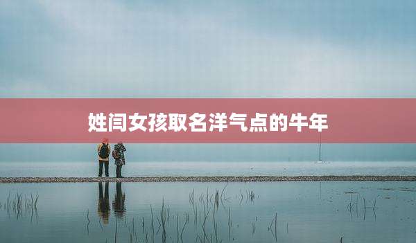 姓闫女孩取名洋气点的牛年