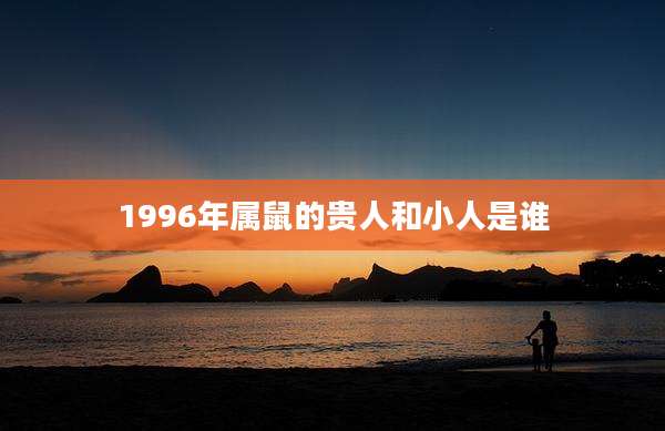1996年属鼠的贵人和小人是谁