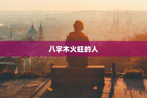 八字木火旺的人