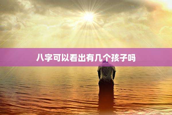 八字可以看出有几个孩子吗
