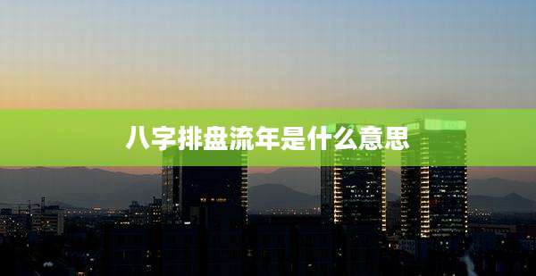 八字排盘流年是什么意思