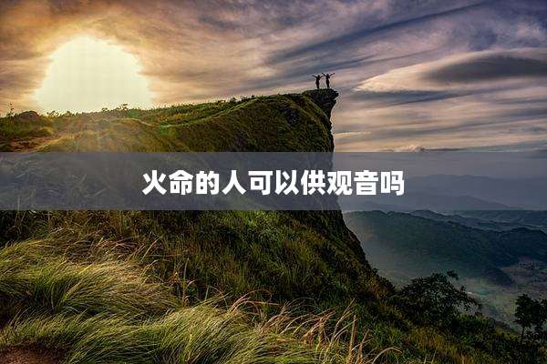 火命的人可以供观音吗