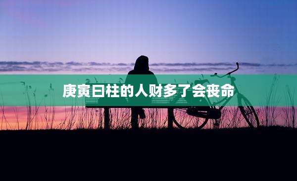庚寅曰柱的人财多了会丧命