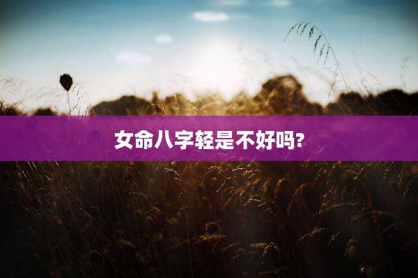 女命八字轻是不好吗?