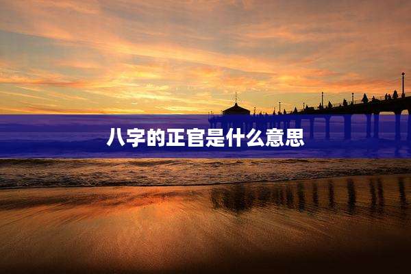 八字的正官是什么意思