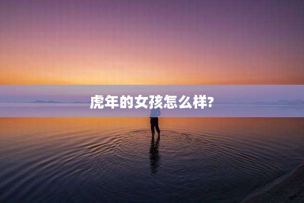 虎年的女孩怎么样?