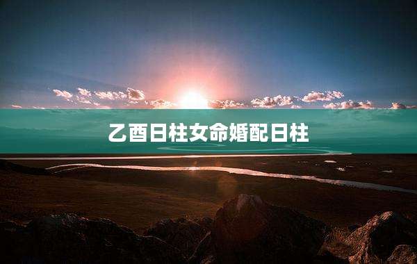 乙酉日柱女命婚配日柱