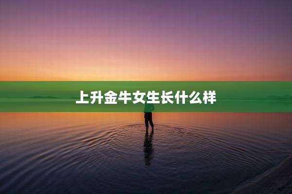 上升金牛女生长什么样