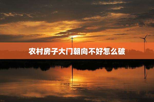 农村房子大门朝向不好怎么破