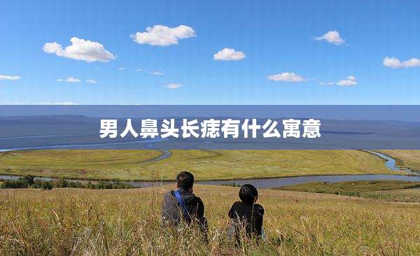 男人鼻头长痣有什么寓意