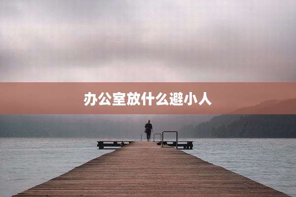 办公室放什么避小人